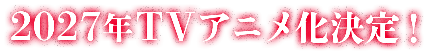 2027年TVアニメ化決定!